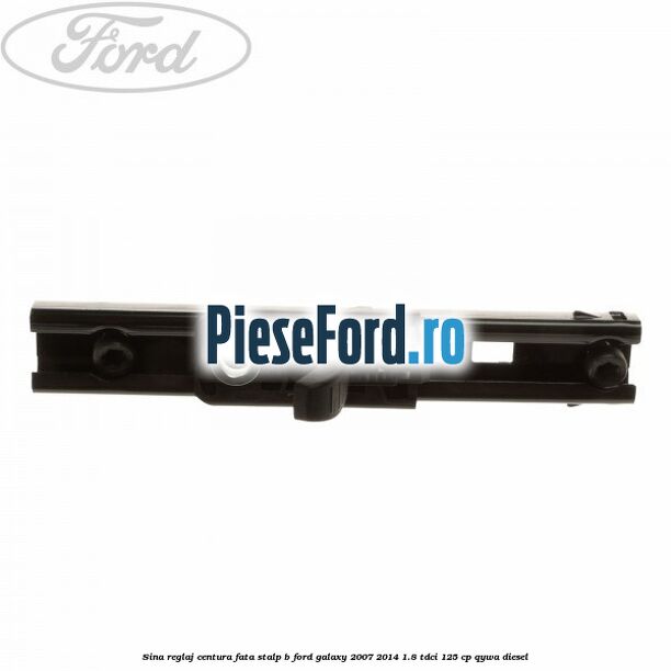 Sina reglaj centura fata stalp B Ford Galaxy 2007-2014 1.8 TDCi 125 cp Sina reglaj centura fata stalp B Ford Galaxy 2007-2014 1.8 TDCi 125 cp QYWA diesel