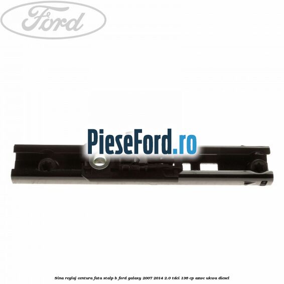 Sina reglaj centura fata stalp B Ford Galaxy 2007-2014 2.0 TDCi 136 cp AZWC, UKWA diesel