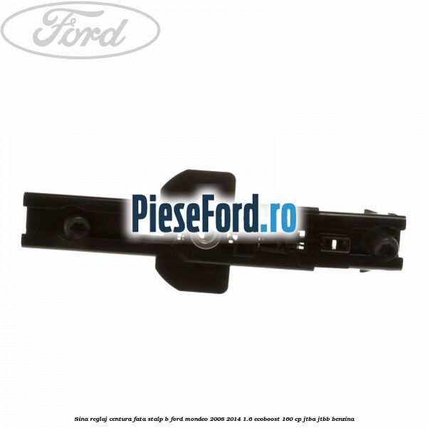 Sina reglaj centura fata stalp B Ford Mondeo 2008-2014 1.6 EcoBoost 160 cp Sina reglaj centura fata stalp B Ford Mondeo 2008-2014 1.6 EcoBoost 160 cp JTBA, JTBB benzina