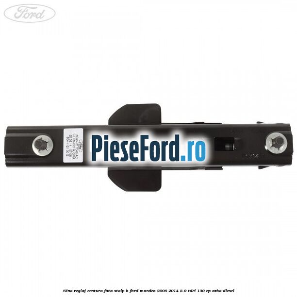Sina reglaj centura fata stalp B Ford Mondeo 2008-2014 2.0 TDCi 130 cp Sina reglaj centura fata stalp B Ford Mondeo 2008-2014 2.0 TDCi 130 cp AZBA diesel