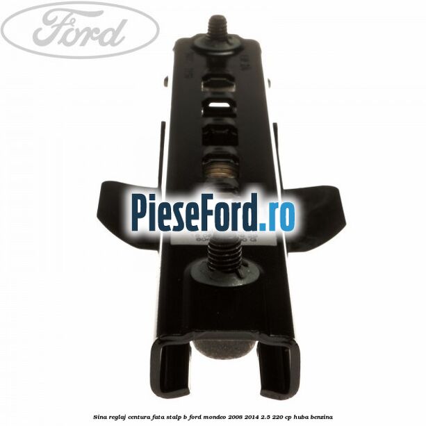Sina reglaj centura fata stalp B Ford Mondeo 2008-2014 2.5 220 cp Sina reglaj centura fata stalp B Ford Mondeo 2008-2014 2.5 220 cp HUBA benzina