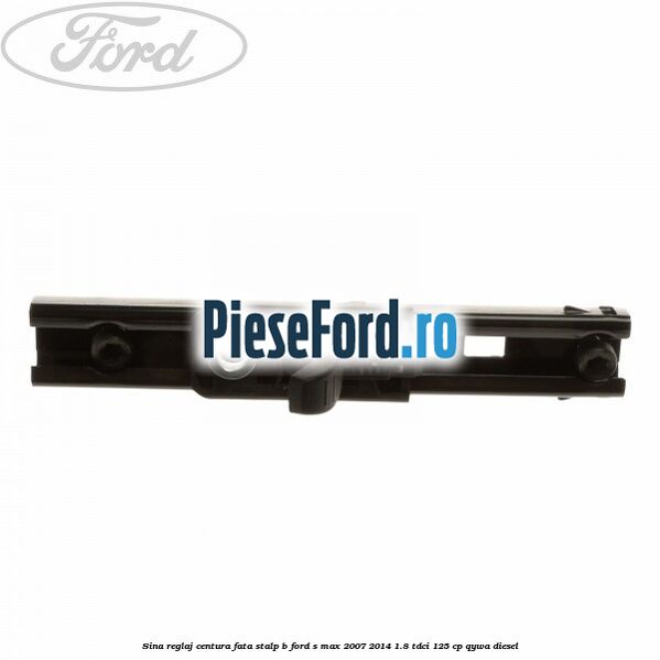 Sina reglaj centura fata stalp B Ford S-Max 2007-2014 1.8 TDCi 125 cp Sina reglaj centura fata stalp B Ford S-Max 2007-2014 1.8 TDCi 125 cp QYWA diesel