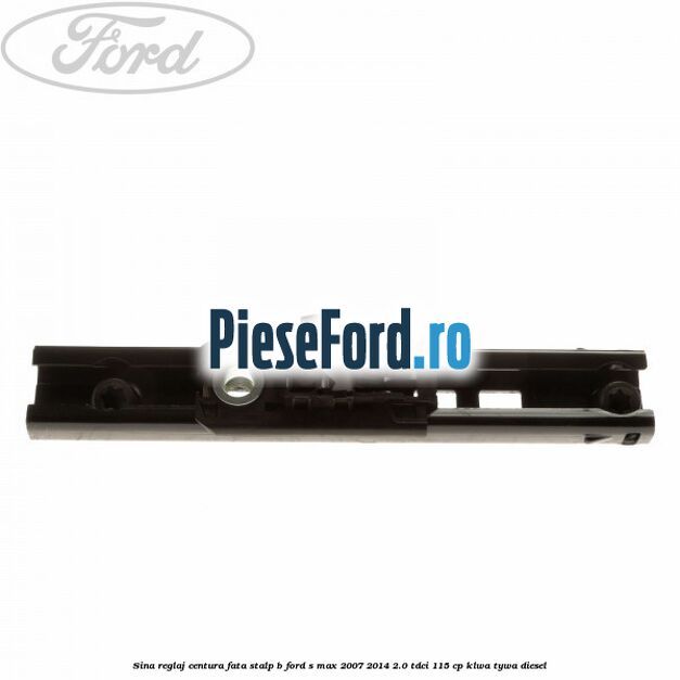 Sina reglaj centura fata stalp B Ford S-Max 2007-2014 2.0 TDCi 115 cp KLWA, TYWA diesel