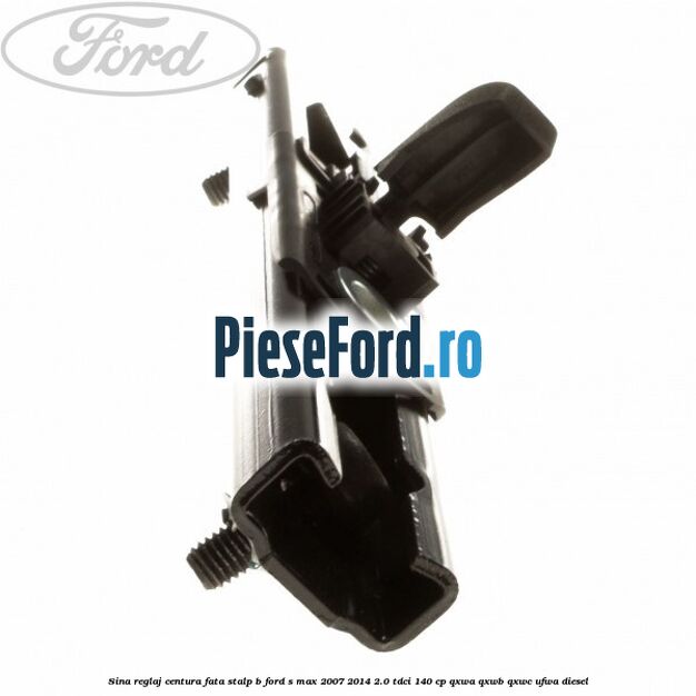 Sina reglaj centura fata stalp B Ford S-Max 2007-2014 2.0 TDCi 140 cp QXWA, QXWB, QXWC, UFWA diesel