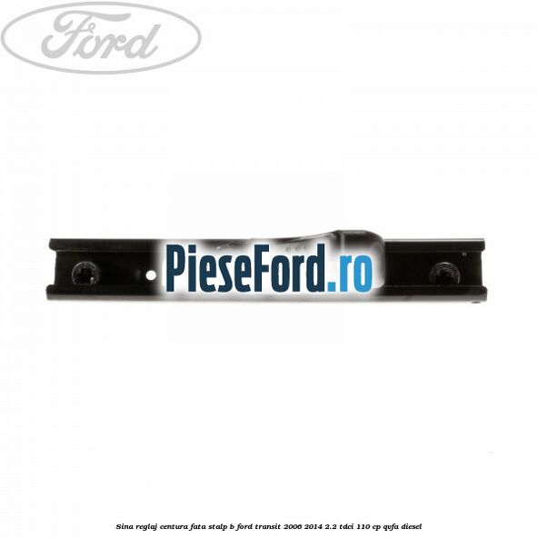 Sina reglaj centura fata stalp B Ford Transit 2006-2014 2.2 TDCi 110 cp QVFA diesel