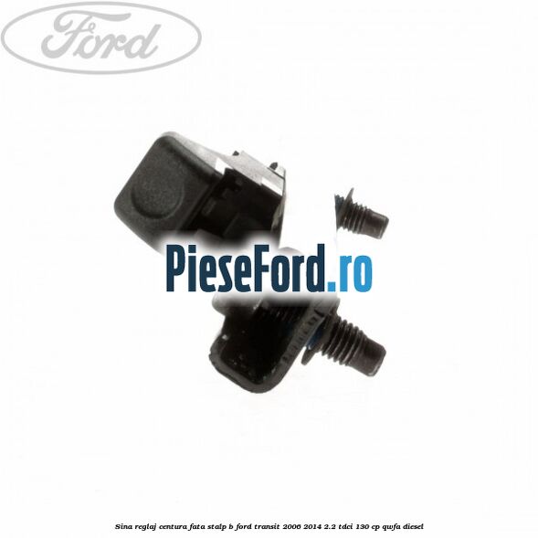 Sina reglaj centura fata stalp B Ford Transit 2006-2014 2.2 TDCi 130 cp QWFA diesel