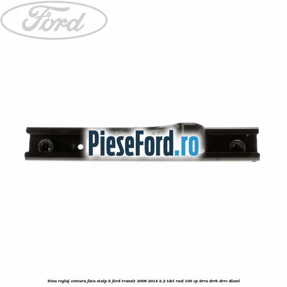 Sina reglaj centura fata stalp B Ford Transit 2006-2014 2.2 TDCi RWD 100 cp DRRA, DRRB, DRRC diesel