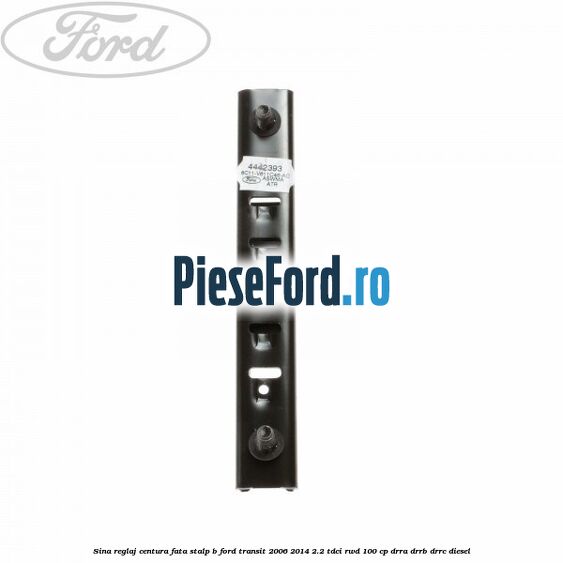 Sina reglaj centura fata stalp B Ford Transit 2006-2014 2.2 TDCi RWD 100 cp DRRA, DRRB, DRRC diesel