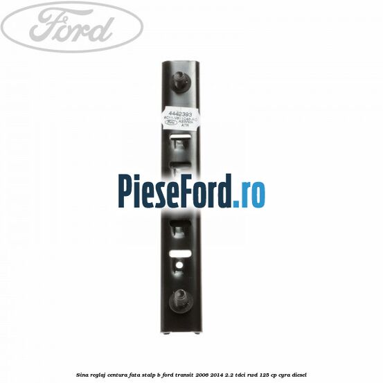 Sina reglaj centura fata stalp B Ford Transit 2006-2014 2.2 TDCi RWD 125 cp CYRA diesel