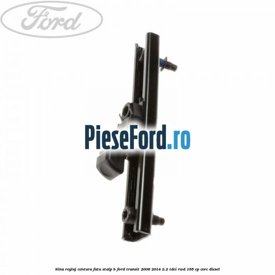 Sina reglaj centura fata stalp B Ford Transit 2006-2014 2.2 TDCi RWD 155 cp Sina reglaj centura fata stalp B Ford Transit 2006-2014 2.2 TDCi RWD 155 cp CVRC diesel