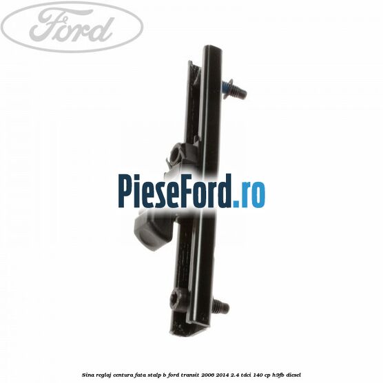 Sina reglaj centura fata stalp B Ford Transit 2006-2014 2.4 TDCi 140 cp Sina reglaj centura fata stalp B Ford Transit 2006-2014 2.4 TDCi 140 cp H9FB diesel