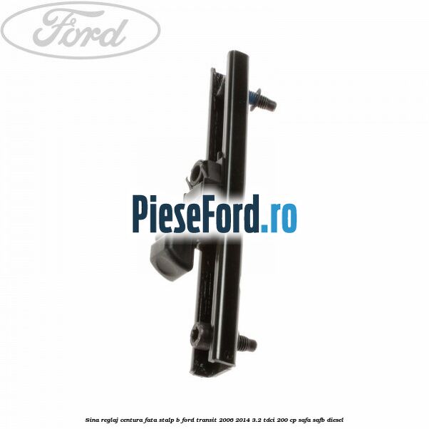 Sina reglaj centura fata stalp B Ford Transit 2006-2014 3.2 TDCi 200 cp SAFA, SAFB diesel
