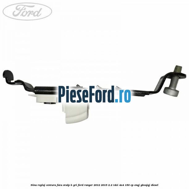 Sina reglaj centura fata stalp B gri Ford Ranger 2012-2015 2.2 TDCi 4x4 150 cp ENQJ, GBVAJQJ diesel