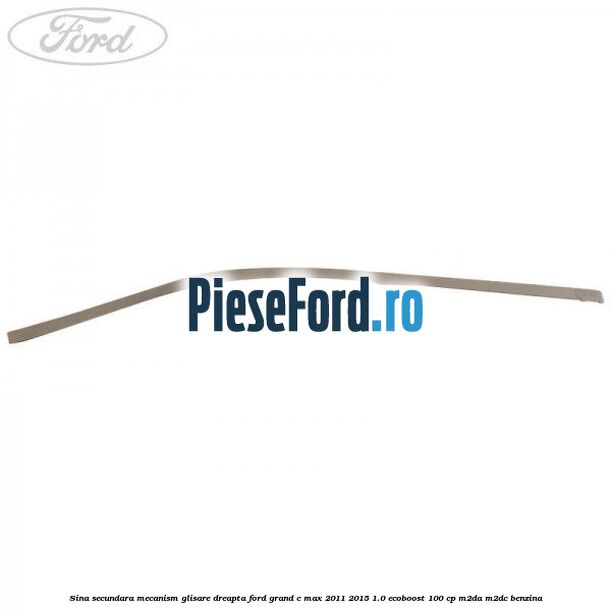 Sina secundara mecanism glisare dreapta Ford Grand C-Max 2011-2015 1.0 EcoBoost 100 cp Sina secundara mecanism glisare dreapta Ford Grand C-Max 2011-2015 1.0 EcoBoost 100 cp M2DA, M2DC benzina