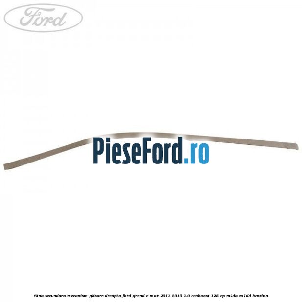 Sina secundara mecanism glisare dreapta Ford Grand C-Max 2011-2015 1.0 EcoBoost 125 cp M1DA, M1DD benzina