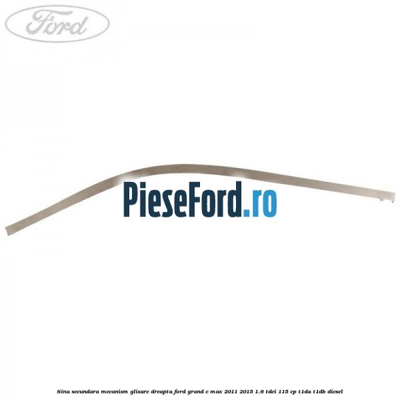 Sina secundara mecanism glisare dreapta Ford Grand C-Max 2011-2015 1.6 TDCi 115 cp T1DA, T1DB diesel