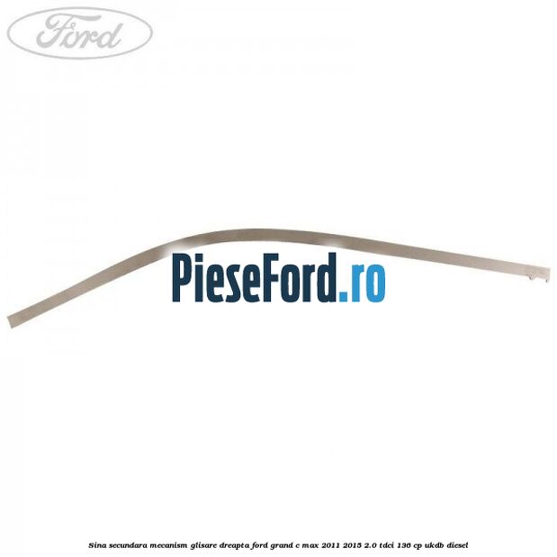 Sina secundara mecanism glisare dreapta Ford Grand C-Max 2011-2015 2.0 TDCi 136 cp UKDB diesel