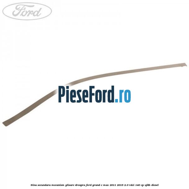 Sina secundara mecanism glisare dreapta Ford Grand C-Max 2011-2015 2.0 TDCi 140 cp UFDB diesel