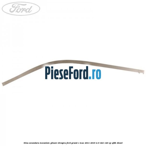 Sina secundara mecanism glisare dreapta Ford Grand C-Max 2011-2015 2.0 TDCi 140 cp UFDB diesel