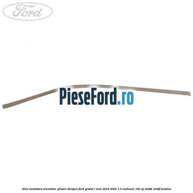 Sina secundara mecanism glisare dreapta Ford Grand C-Max 2016-2020 1.5 EcoBoost 150 cp M8DB, M8DF benzina