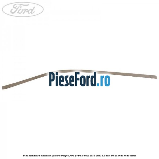 Sina secundara mecanism glisare dreapta Ford Grand C-Max 2016-2020 1.5 TDCi 95 cp Sina secundara mecanism glisare dreapta Ford Grand C-Max 2016-2020 1.5 TDCi 95 cp XXDA, XXDC diesel