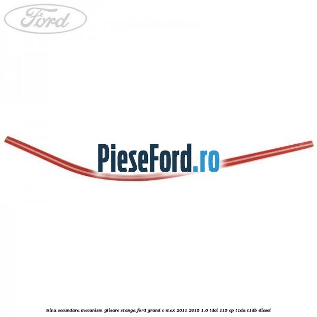 Sina secundara mecanism glisare, stanga Ford Grand C-Max 2011-2015 1.6 TDCi 115 cp T1DA, T1DB diesel