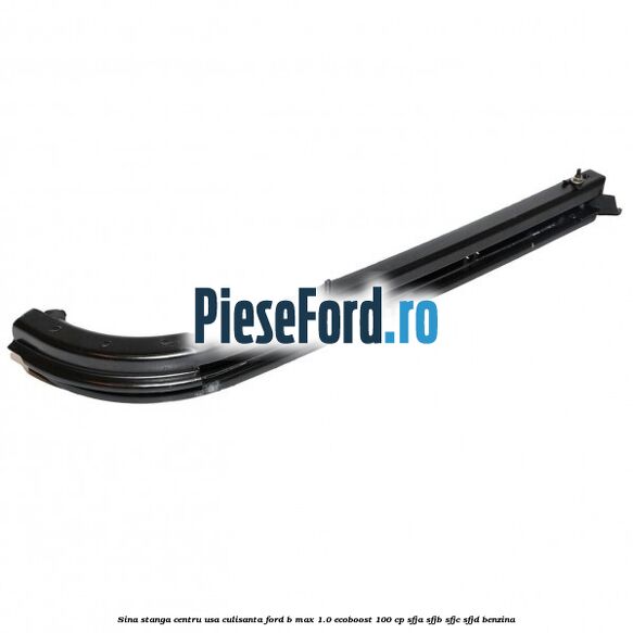 Sina stanga centru usa culisanta Ford B-Max 1.0 EcoBoost 100 cp SFJA, SFJB, SFJC, SFJD benzina