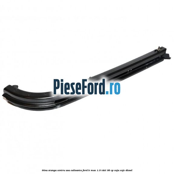 Sina stanga centru usa culisanta Ford B-Max 1.5 TDCi 95 cp XVJA, XVJC diesel