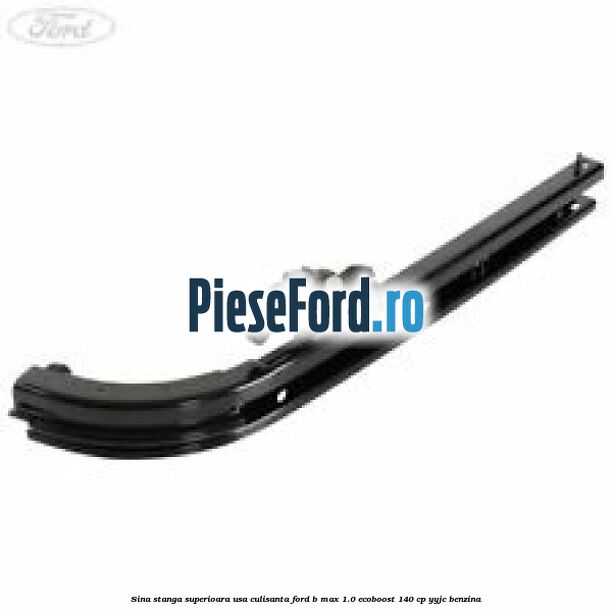 Sina stanga superioara usa culisanta Ford B-Max 1.0 EcoBoost 140 cp YYJC benzina