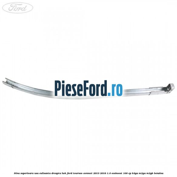Sina superioara usa culisanta dreapta LWB Ford Tourneo Connect 2013-2018 1.0 EcoBoost 100 cp Sina superioara usa culisanta dreapta LWB Ford Tourneo Connect 2013-2018 1.0 EcoBoost 100 cp B3GA, M2GA, M2GB benzina