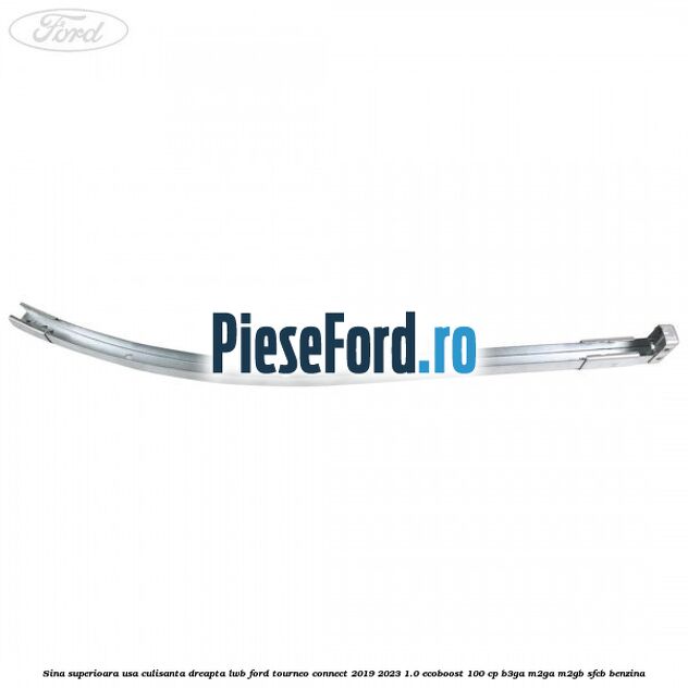 Sina superioara usa culisanta dreapta LWB Ford Tourneo Connect 2019-2023 1.0 EcoBoost 100 cp Sina superioara usa culisanta dreapta LWB Ford Tourneo Connect 2019-2023 1.0 EcoBoost 100 cp B3GA, M2GA, M2GB, SFCB benzina