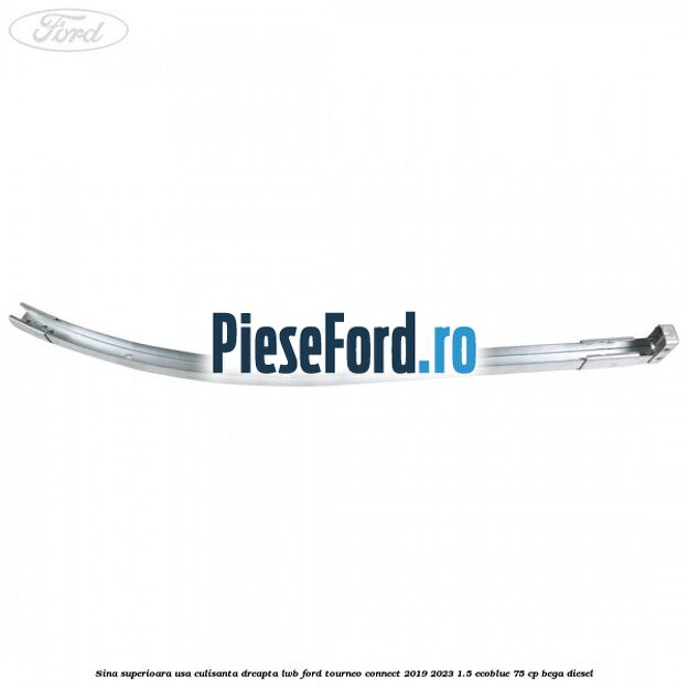 Sina superioara usa culisanta dreapta LWB Ford Tourneo Connect 2019-2023 1.5 EcoBlue 75 cp BEGA diesel