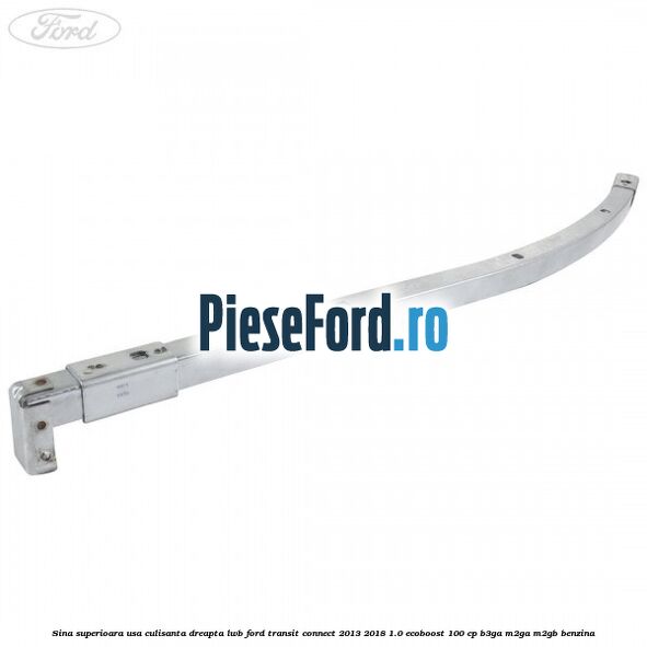 Sina superioara usa culisanta dreapta LWB Ford Transit Connect 2013-2018 1.0 EcoBoost 100 cp B3GA, M2GA, M2GB benzina