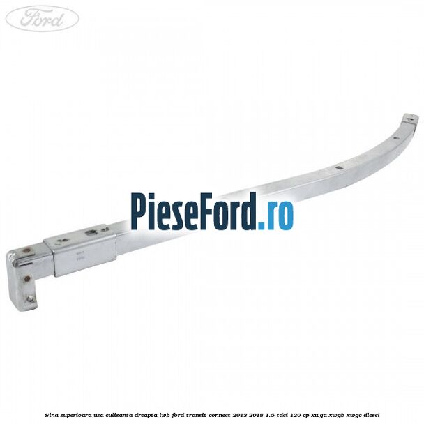 Sina superioara usa culisanta dreapta LWB Ford Transit Connect 2013-2018 1.5 TDCi 120 cp XWGA, XWGB, XWGC diesel