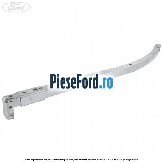 Sina superioara usa culisanta dreapta LWB Ford Transit Connect 2013-2018 1.5 TDCi 75 cp XUGA diesel