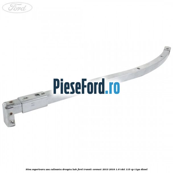 Sina superioara usa culisanta dreapta LWB Ford Transit Connect 2013-2018 1.6 TDCi 115 cp T1GA diesel