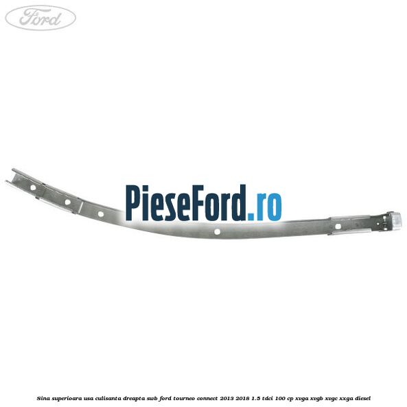Sina superioara usa culisanta dreapta SWB Ford Tourneo Connect 2013-2018 1.5 TDCi 100 cp XVGA, XVGB, XVGC, XXGA diesel