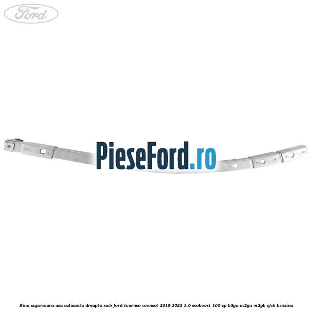 Sina superioara usa culisanta dreapta SWB Ford Tourneo Connect 2019-2023 1.0 EcoBoost 100 cp Sina superioara usa culisanta dreapta SWB Ford Tourneo Connect 2019-2023 1.0 EcoBoost 100 cp B3GA, M2GA, M2GB, SFCB benzina