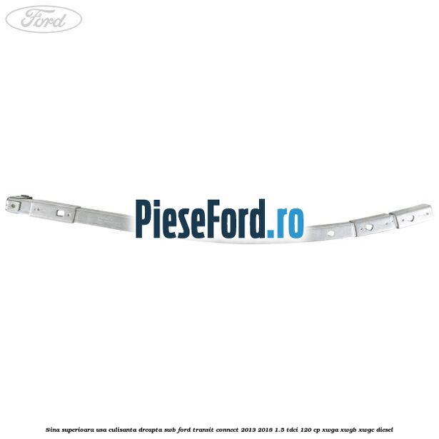 Sina superioara usa culisanta dreapta SWB Ford Transit Connect 2013-2018 1.5 TDCi 120 cp XWGA, XWGB, XWGC diesel
