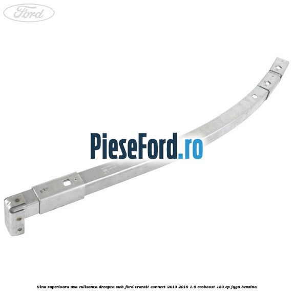 Sina superioara usa culisanta dreapta SWB Ford Transit Connect 2013-2018 1.6 EcoBoost 150 cp JQGA benzina