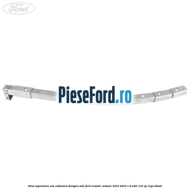 Sina superioara usa culisanta dreapta SWB Ford Transit Connect 2013-2018 1.6 TDCi 115 cp T1GA diesel
