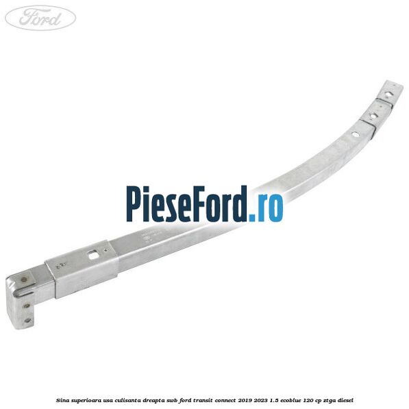 Sina superioara usa culisanta dreapta SWB Ford Transit Connect 2019-2023 1.5 EcoBlue 120 cp ZTGA diesel