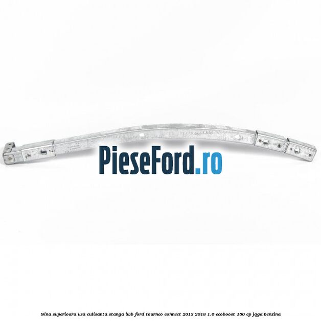 Sina superioara usa culisanta stanga LWB Ford Tourneo Connect 2013-2018 1.6 EcoBoost 150 cp JQGA benzina