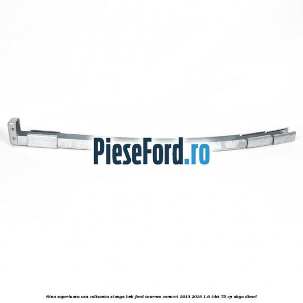 Sina superioara usa culisanta stanga LWB Ford Tourneo Connect 2013-2018 1.6 TDCi 75 cp UBGA diesel