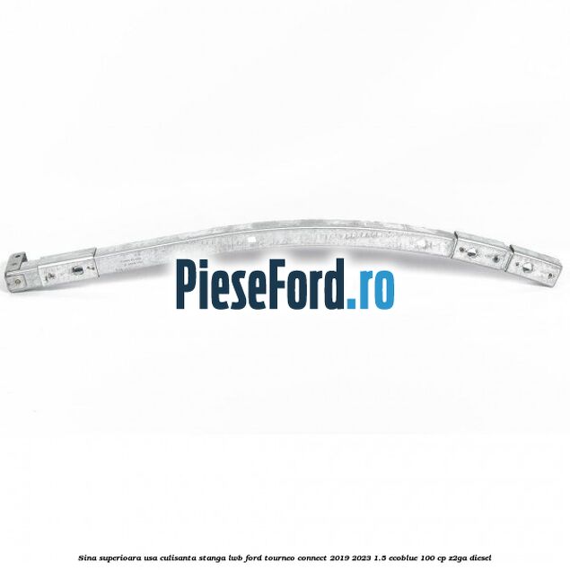 Sina superioara usa culisanta stanga LWB Ford Tourneo Connect 2019-2023 1.5 EcoBlue 100 cp Sina superioara usa culisanta stanga LWB Ford Tourneo Connect 2019-2023 1.5 EcoBlue 100 cp Z2GA diesel