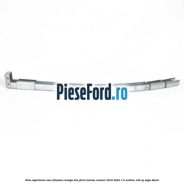 Sina superioara usa culisanta stanga LWB Ford Tourneo Connect 2019-2023 1.5 EcoBlue 100 cp Sina superioara usa culisanta stanga LWB Ford Tourneo Connect 2019-2023 1.5 EcoBlue 100 cp Z2GA diesel