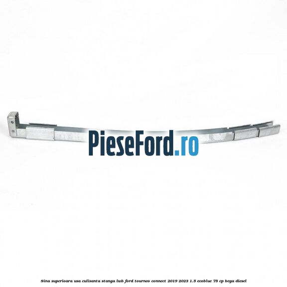 Sina superioara usa culisanta stanga LWB Ford Tourneo Connect 2019-2023 1.5 EcoBlue 75 cp BEGA diesel