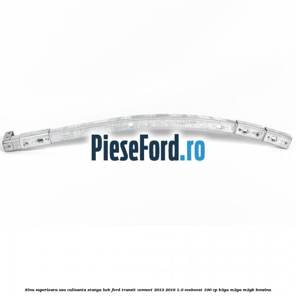 Sina superioara usa culisanta stanga LWB Ford Transit Connect 2013-2018 1.0 EcoBoost 100 cp B3GA, M2GA, M2GB benzina