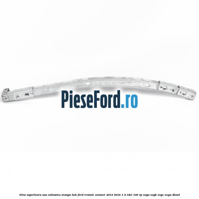 Sina superioara usa culisanta stanga LWB Ford Transit Connect 2013-2018 1.5 TDCi 100 cp XVGA, XVGB, XVGC, XXGA diesel