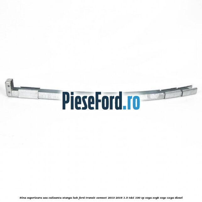 Sina superioara usa culisanta stanga LWB Ford Transit Connect 2013-2018 1.5 TDCi 100 cp XVGA, XVGB, XVGC, XXGA diesel